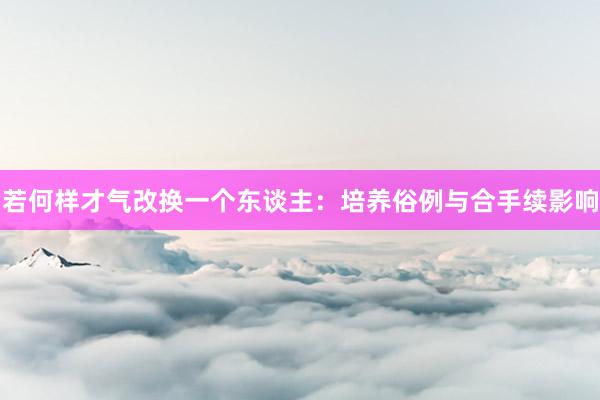 若何样才气改换一个东谈主：培养俗例与合手续影响