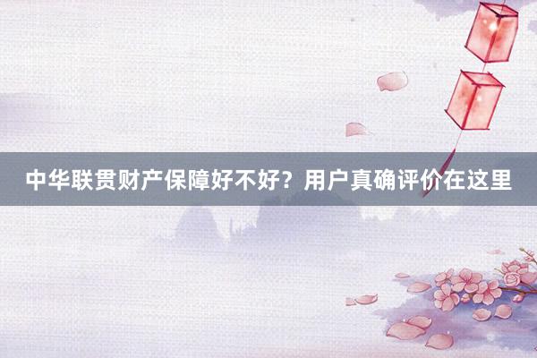 中华联贯财产保障好不好？用户真确评价在这里