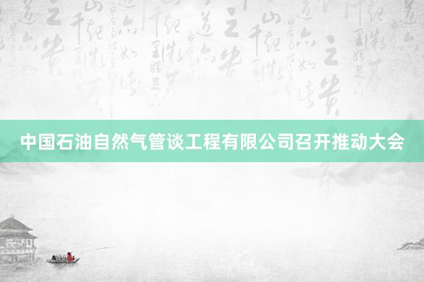 中国石油自然气管谈工程有限公司召开推动大会