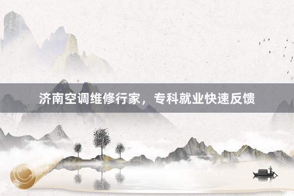 济南空调维修行家，专科就业快速反馈