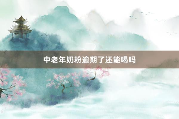 中老年奶粉逾期了还能喝吗