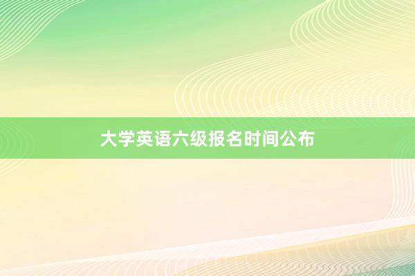 大学英语六级报名时间公布