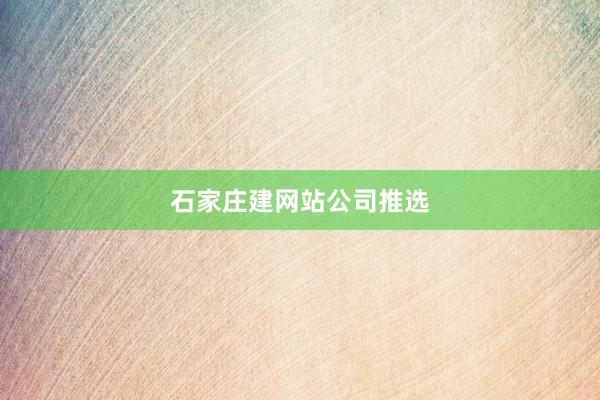 石家庄建网站公司推选