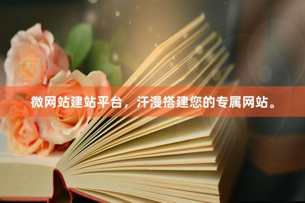 微网站建站平台，汗漫搭建您的专属网站。