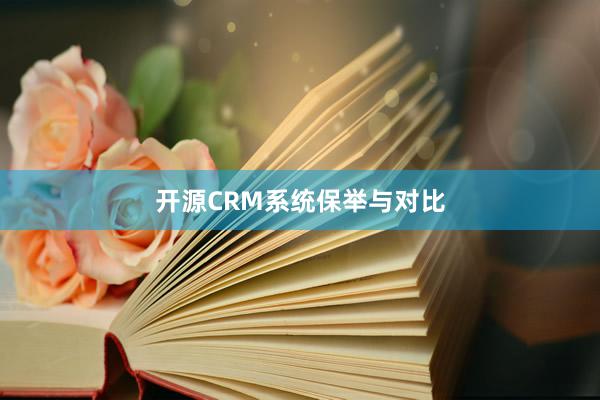 开源CRM系统保举与对比