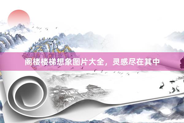 阁楼楼梯想象图片大全，灵感尽在其中