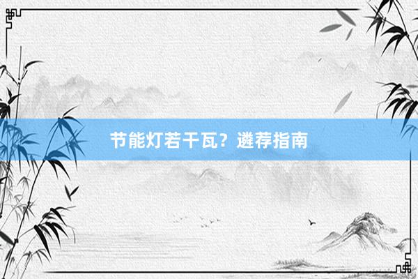 节能灯若干瓦？遴荐指南
