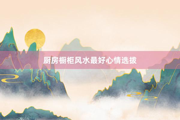 厨房橱柜风水最好心情选拔