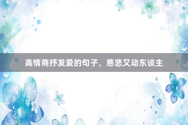 高情商抒发爱的句子，慈悲又动东谈主