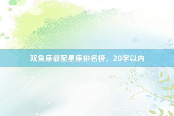 双鱼座最配星座排名榜，20字以内