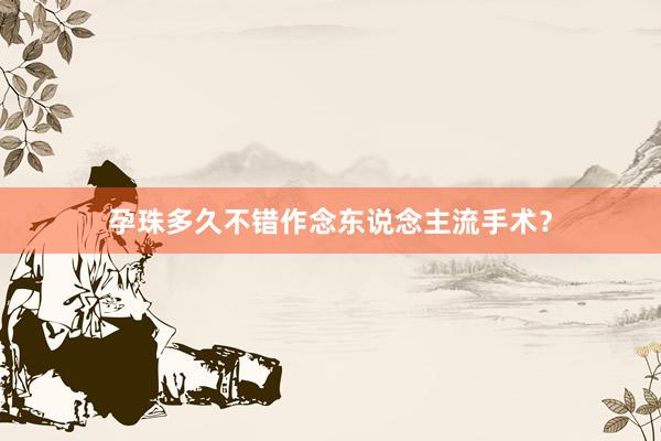孕珠多久不错作念东说念主流手术？
