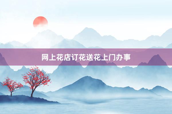 网上花店订花送花上门办事