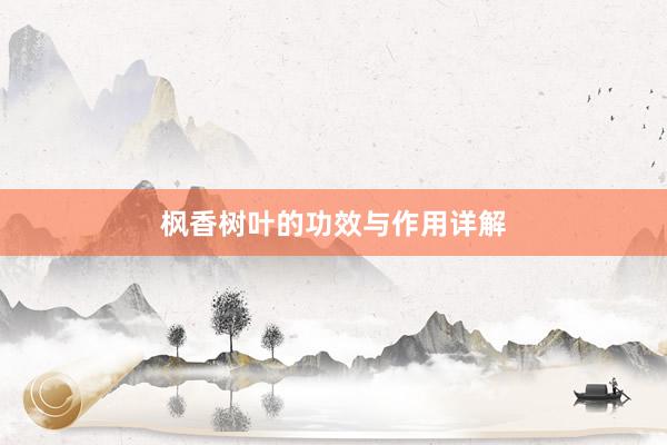 枫香树叶的功效与作用详解