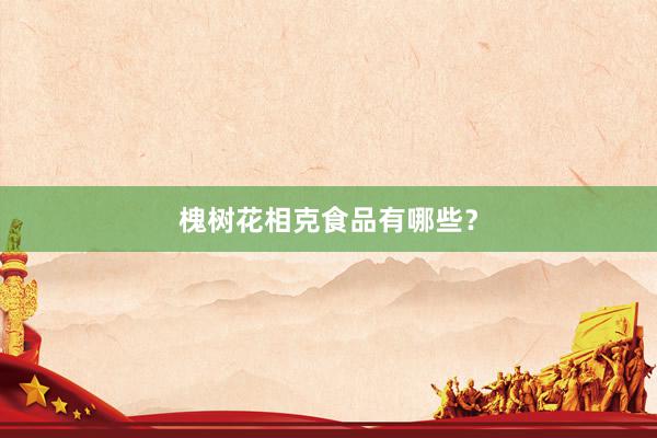 槐树花相克食品有哪些？