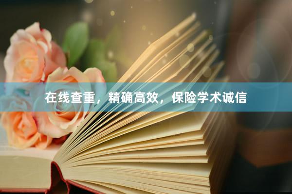 在线查重，精确高效，保险学术诚信