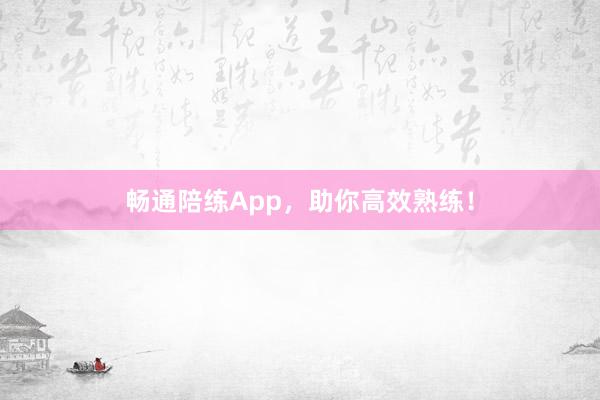 畅通陪练App，助你高效熟练！